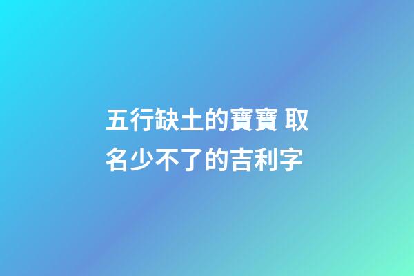 五行缺土的寶寶 取名少不了的吉利字